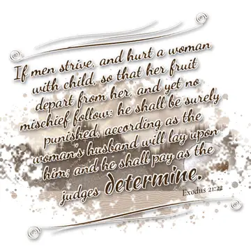 Exodus 21:22 – If men strive, and hurt a woman with child, so that her fruit depart from her, and yet no mischief follow: he shall be surely punished, according as…