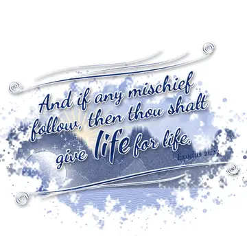 Exodus 21:23 – And if any mischief follow, then thou shalt give life for life,