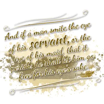 Exodus 21:26 – And if a man smite the eye of his servant, or the eye of his maid, that it perish; he shall let him go free for his eye's sake.