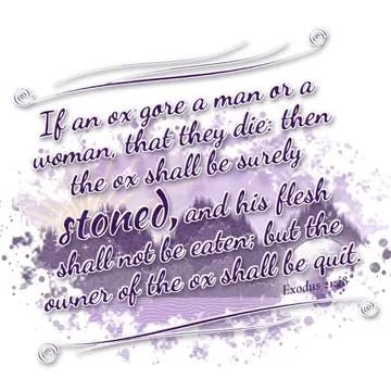 Exodus 21:28 – If an ox gore a man or a woman, that they die: then the ox shall be surely stoned, and his flesh shall not be eaten; but the owner of the ox shall be…