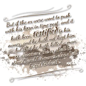 Exodus 21:29 – But if the ox were wont to push with his horn in time past, and it hath been testified to his owner, and he hath not kept him in, but that he hath…