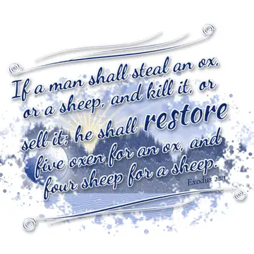 Exodus 22:1 – If a man shall steal an ox, or a sheep, and kill it, or sell it; he shall restore five oxen for an ox, and four sheep for a sheep.