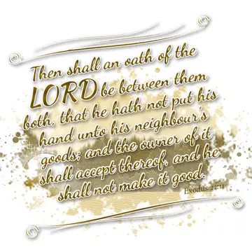Exodus 22:11 – Then shall an oath of the LORD be between them both, that he hath not put his hand unto his neighbour's goods; and the owner of it shall accept…