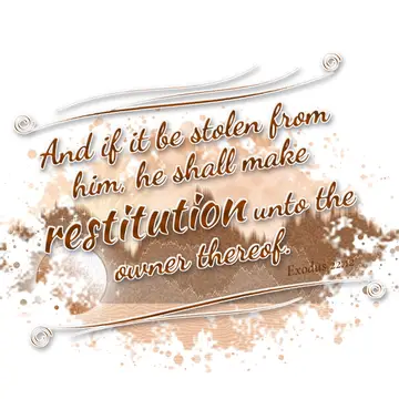 Exodus 22:12 – And if it be stolen from him, he shall make restitution unto the owner thereof.