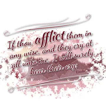 Exodus 22:23 – If thou afflict them in any wise, and they cry at all unto me, I will surely hear their cry;
