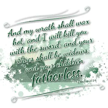 Exodus 22:24 – And my wrath shall wax hot, and I will kill you with the sword; and your wives shall be widows, and your children fatherless.