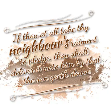 Exodus 22:26 – If thou at all take thy neighbour's raiment to pledge, thou shalt deliver it unto him by that the sun goeth down: