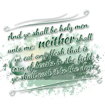 Exodus 22:31 – And ye shall be holy men unto me: neither shall ye eat any flesh that is torn of beasts in the field; ye shall cast it to the dogs.