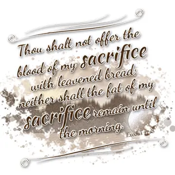 Exodus 23:18 – Thou shalt not offer the blood of my sacrifice with leavened bread; neither shall the fat of my sacrifice remain until the morning.