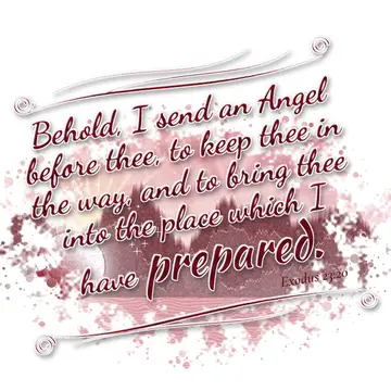 Exodus 23:20 – Behold, I send an Angel before thee, to keep thee in the way, and to bring thee into the place which I have prepared.