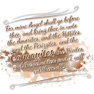 Exodus 23:23 – For mine Angel shall go before thee, and bring thee in unto the Amorites, and the Hittites, and the Perizzites, and the Canaanites, the Hivites, and…