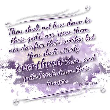 Exodus 23:24 – Thou shalt not bow down to their gods, nor serve them, nor do after their works: but thou shalt utterly overthrow them, and quite break down their…
