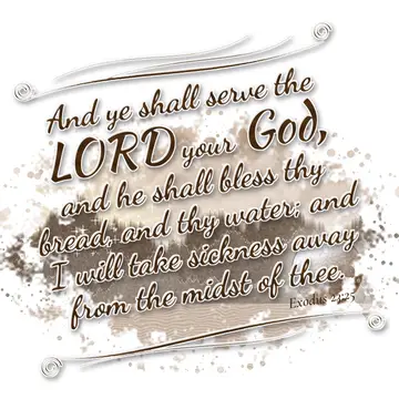 Exodus 23:25 – And ye shall serve the LORD your God, and he shall bless thy bread, and thy water; and I will take sickness away from the midst of thee.