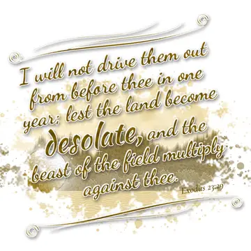 Exodus 23:29 – I will not drive them out from before thee in one year; lest the land become desolate, and the beast of the field multiply against thee.