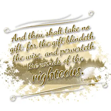 Exodus 23:8 – And thou shalt take no gift: for the gift blindeth the wise, and perverteth the words of the righteous.