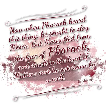 Exodus 2:15 – Now when Pharaoh heard this thing, he sought to slay Moses. But Moses fled from the face of Pharaoh, and dwelt in the land of Midian: and he sat down…
