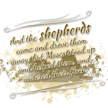 Exodus 2:17 – And the shepherds came and drove them away: but Moses stood up and helped them, and watered their flock.