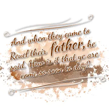 Exodus 2:18 – And when they came to Reuel their father, he said, How is it that ye are come so soon to day?