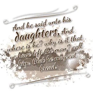 Exodus 2:20 – And he said unto his daughters, And where is he? why is it that ye have left the man? call him, that he may eat bread.