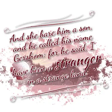 Exodus 2:22 – And she bare him a son, and he called his name Gershom: for he said, I have been a stranger in a strange land.
