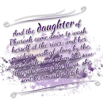 Exodus 2:5 – And the daughter of Pharaoh came down to wash herself at the river; and her maidens walked along by the river's side; and when she saw the ark among…