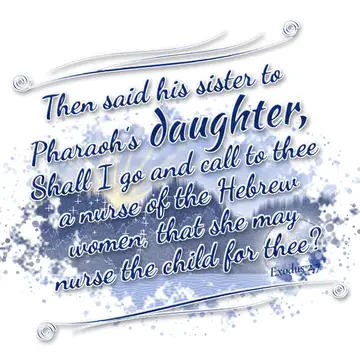 Exodus 2:7 – Then said his sister to Pharaoh's daughter, Shall I go and call to thee a nurse of the Hebrew women, that she may nurse the child for thee?