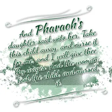 Exodus 2:9 – And Pharaoh's daughter said unto her, Take this child away, and nurse it for me, and I will give thee thy wages. And the woman took the child, and…