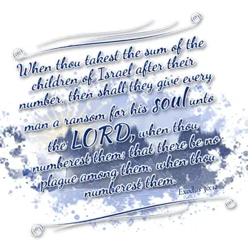 Exodus 30:12 – When thou takest the sum of the children of Israel after their number, then shall they give every man a ransom for his soul unto the LORD, when thou…