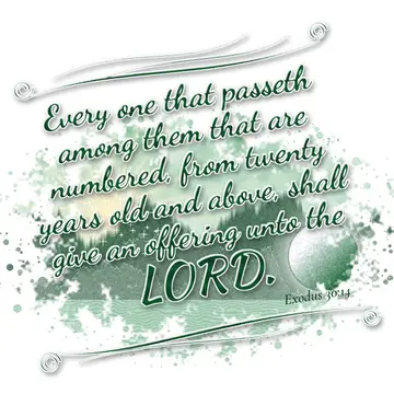 Exodus 30:14 – Every one that passeth among them that are numbered, from twenty years old and above, shall give an offering unto the LORD.