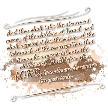 Exodus 30:16 – And thou shalt take the atonement money of the children of Israel, and shalt appoint it for the service of the tabernacle of the congregation; that…