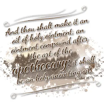Exodus 30:25 – And thou shalt make it an oil of holy ointment, an ointment compound after the art of the apothecary: it shall be an holy anointing oil.