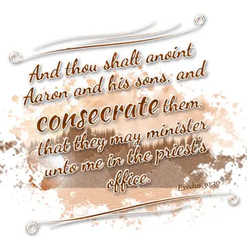 Exodus 30:30 – And thou shalt anoint Aaron and his sons, and consecrate them, that they may minister unto me in the priest's office.