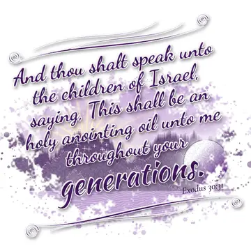 Exodus 30:31 – And thou shalt speak unto the children of Israel, saying, This shall be an holy anointing oil unto me throughout your generations.