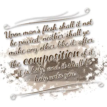 Exodus 30:32 – Upon man's flesh shall it not be poured, neither shall ye make any other like it, after the composition of it: it is holy, and it shall be holy unto…