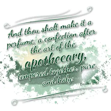 Exodus 30:35 – And thou shalt make it a perfume, a confection after the art of the apothecary, tempered together, pure and holy: