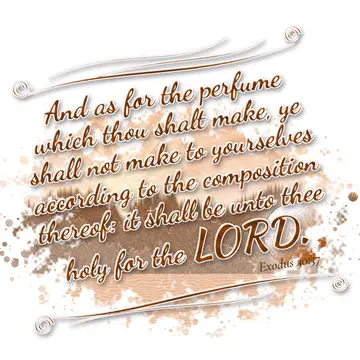 Exodus 30:37 – And as for the perfume which thou shalt make, ye shall not make to yourselves according to the composition thereof: it shall be unto thee holy for…