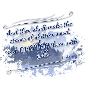 Exodus 30:5 – And thou shalt make the staves of shittim wood, and overlay them with gold.