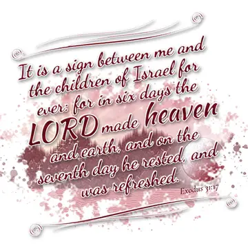 Exodus 31:17 – It is a sign between me and the children of Israel for ever: for in six days the LORD made heaven and earth, and on the seventh day he rested, and…