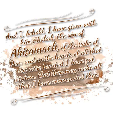 Exodus 31:6 – And I, behold, I have given with him Aholiab, the son of Ahisamach, of the tribe of Dan: and in the hearts of all that are wise hearted I have put…