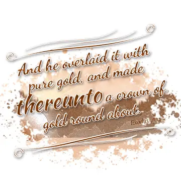 Exodus 37:11 – And he overlaid it with pure gold, and made thereunto a crown of gold round about.
