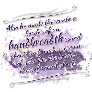 Exodus 37:12 – Also he made thereunto a border of an handbreadth round about; and made a crown of gold for the border thereof round about.