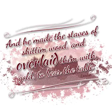 Exodus 37:15 – And he made the staves of shittim wood, and overlaid them with gold, to bear the table.