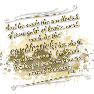 Exodus 37:17 – And he made the candlestick of pure gold: of beaten work made he the candlestick; his shaft, and his branch, his bowls, his knops, and his flowers…