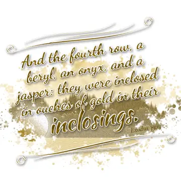 Exodus 39:13 – And the fourth row, a beryl, an onyx, and a jasper: they were inclosed in ouches of gold in their inclosings.