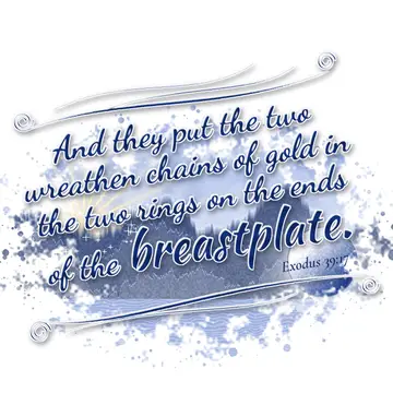 Exodus 39:17 – And they put the two wreathen chains of gold in the two rings on the ends of the breastplate.