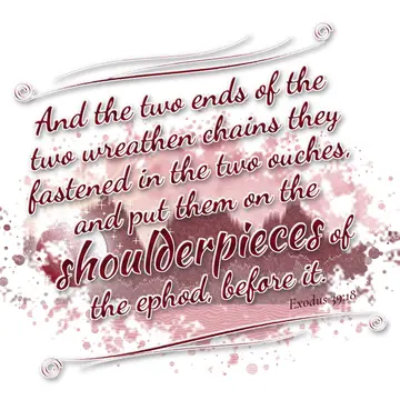 Exodus 39:18 – And the two ends of the two wreathen chains they fastened in the two ouches, and put them on the shoulderpieces of the ephod, before it.