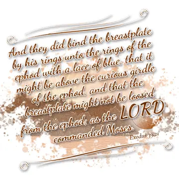 Exodus 39:21 – And they did bind the breastplate by his rings unto the rings of the ephod with a lace of blue, that it might be above the curious girdle of the…