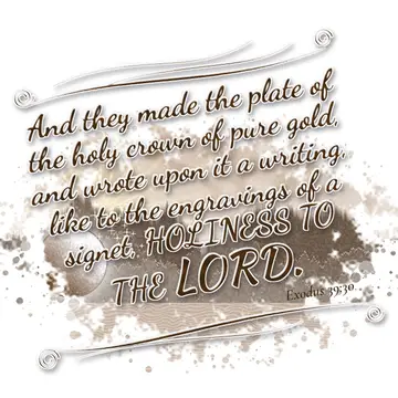 Exodus 39:30 – And they made the plate of the holy crown of pure gold, and wrote upon it a writing, like to the engravings of a signet, HOLINESS TO THE LORD.