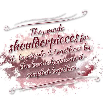 Exodus 39:4 – They made shoulderpieces for it, to couple it together: by the two edges was it coupled together.