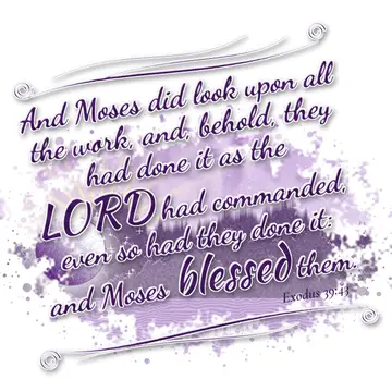 Exodus 39:43 – And Moses did look upon all the work, and, behold, they had done it as the LORD had commanded, even so had they done it: and Moses blessed them.